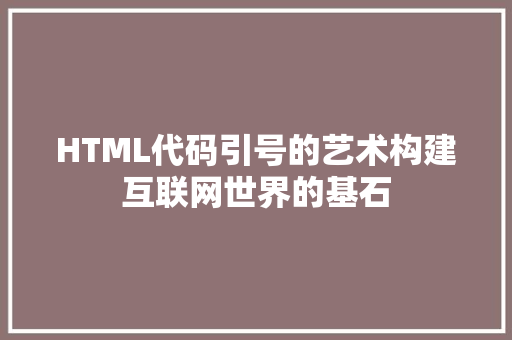 HTML代码引号的艺术构建互联网世界的基石