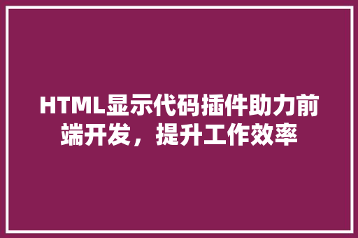 HTML显示代码插件助力前端开发，提升工作效率