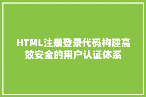 HTML注册登录代码构建高效安全的用户认证体系