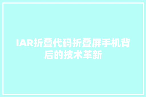 IAR折叠代码折叠屏手机背后的技术革新