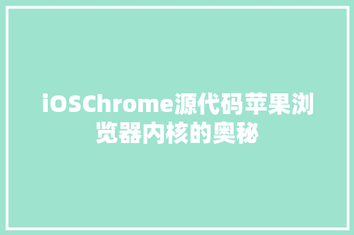 iOSChrome源代码苹果浏览器内核的奥秘