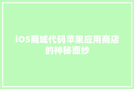 iOS商城代码苹果应用商店的神秘面纱