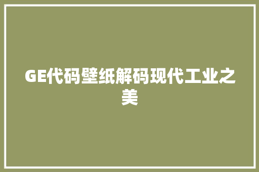 GE代码壁纸解码现代工业之美