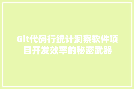 Git代码行统计洞察软件项目开发效率的秘密武器