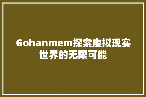 Gohanmem探索虚拟现实世界的无限可能
