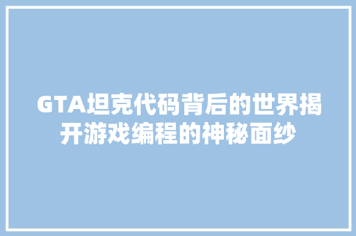 GTA坦克代码背后的世界揭开游戏编程的神秘面纱  第1张