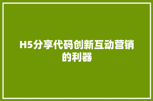 H5分享代码创新互动营销的利器