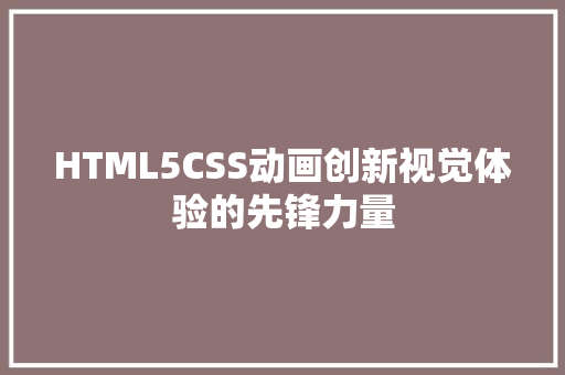 HTML5CSS动画创新视觉体验的先锋力量