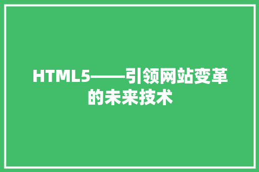 HTML5——引领网站变革的未来技术