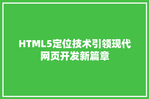 HTML5定位技术引领现代网页开发新篇章
