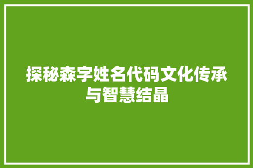 探秘森字姓名代码文化传承与智慧结晶