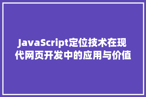 JavaScript定位技术在现代网页开发中的应用与价值