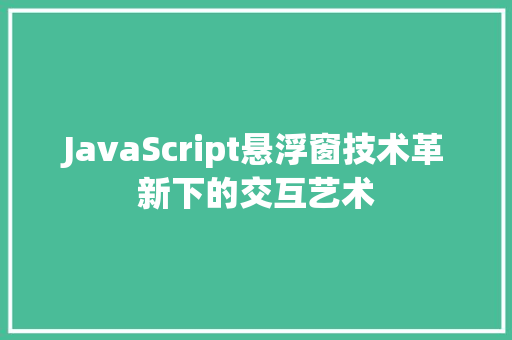 JavaScript悬浮窗技术革新下的交互艺术