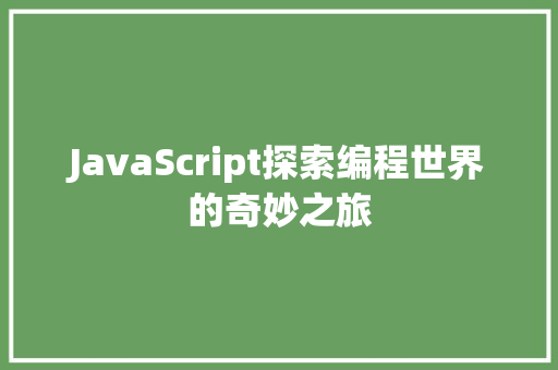 JavaScript探索编程世界的奇妙之旅