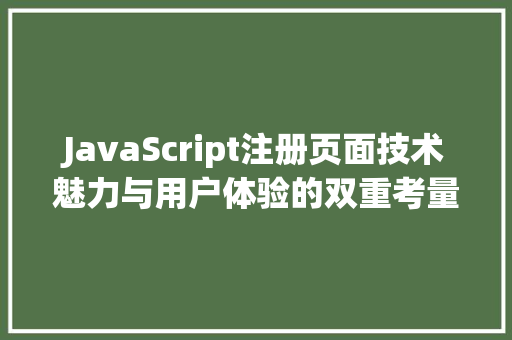 JavaScript注册页面技术魅力与用户体验的双重考量