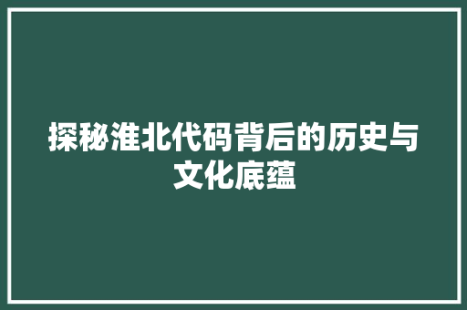探秘淮北代码背后的历史与文化底蕴