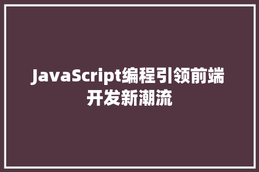 JavaScript编程引领前端开发新潮流