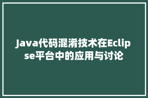 Java代码混淆技术在Eclipse平台中的应用与讨论
