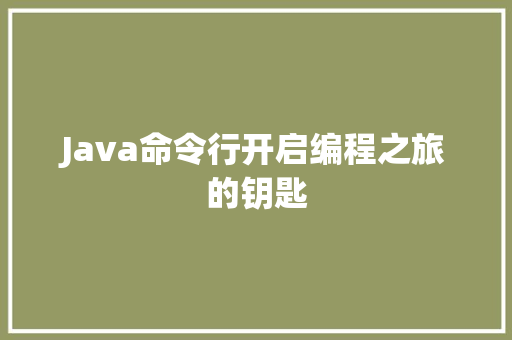 Java命令行开启编程之旅的钥匙