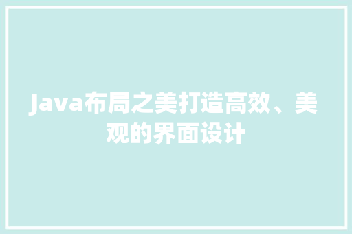 Java布局之美打造高效、美观的界面设计  第1张