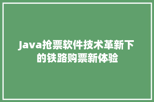 Java抢票软件技术革新下的铁路购票新体验