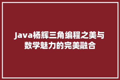 Java杨辉三角编程之美与数学魅力的完美融合