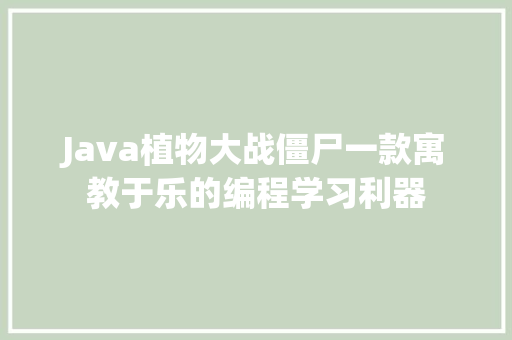 Java植物大战僵尸一款寓教于乐的编程学习利器  第1张