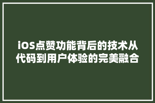 iOS点赞功能背后的技术从代码到用户体验的完美融合  第1张