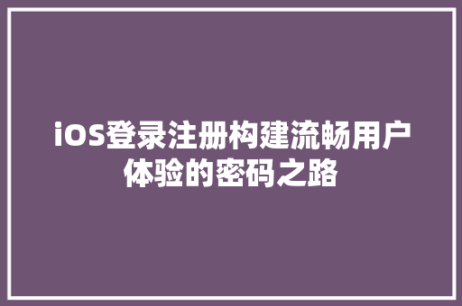 iOS登录注册构建流畅用户体验的密码之路