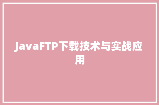 JavaFTP下载技术与实战应用