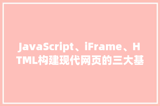 JavaScript、iFrame、HTML构建现代网页的三大基石