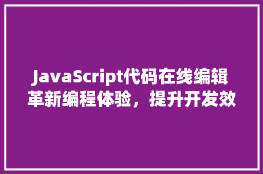JavaScript代码在线编辑革新编程体验，提升开发效率