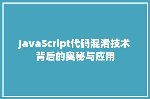 JavaScript代码混淆技术背后的奥秘与应用
