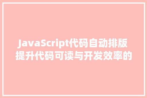 JavaScript代码自动排版提升代码可读与开发效率的利器