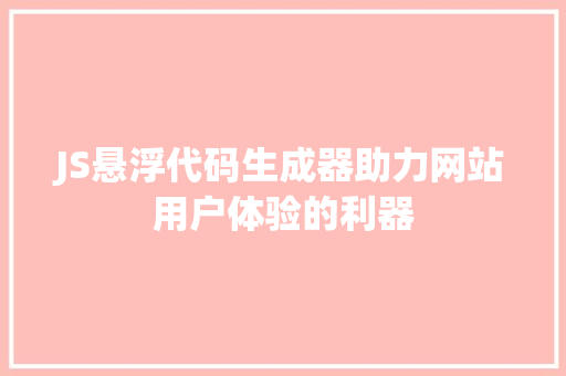 JS悬浮代码生成器助力网站用户体验的利器