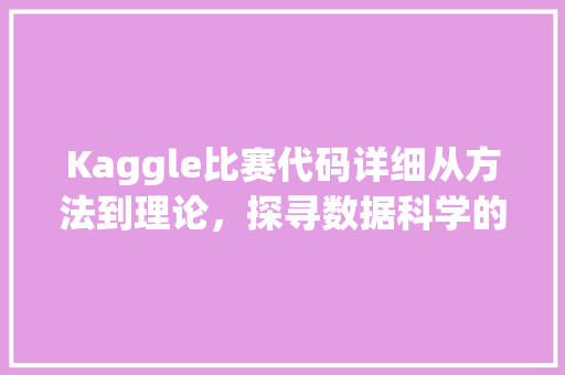 Kaggle比赛代码详细从方法到理论，探寻数据科学的奥秘  第1张