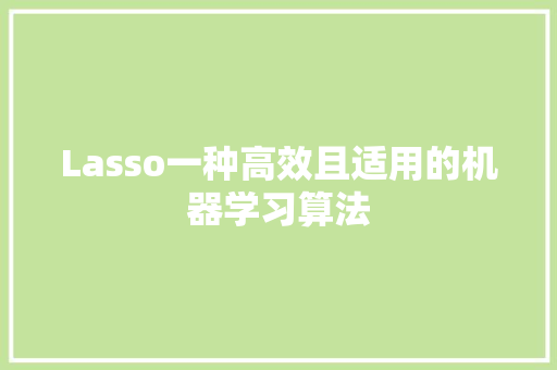Lasso一种高效且适用的机器学习算法  第1张