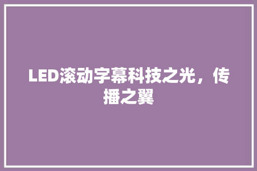 LED滚动字幕科技之光，传播之翼