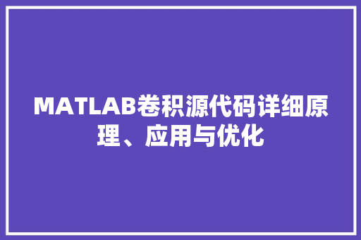 MATLAB卷积源代码详细原理、应用与优化  第1张