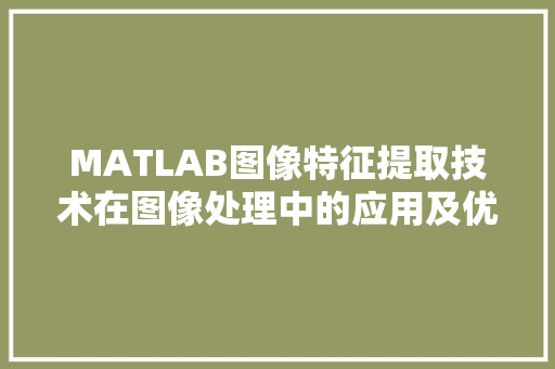 MATLAB图像特征提取技术在图像处理中的应用及优势