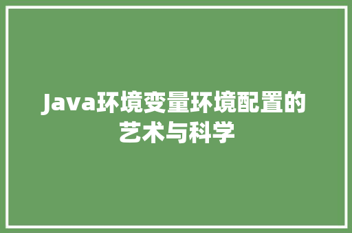 Java环境变量环境配置的艺术与科学