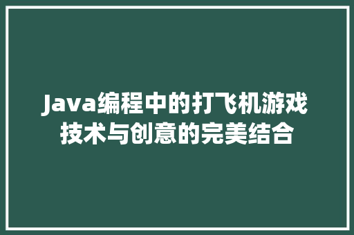 Java编程中的打飞机游戏技术与创意的完美结合