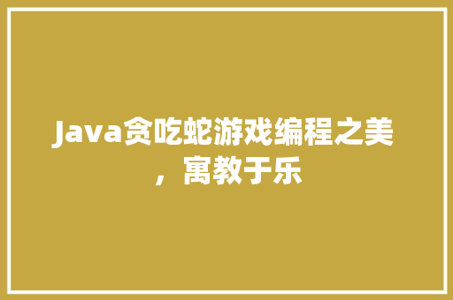 Java贪吃蛇游戏编程之美，寓教于乐