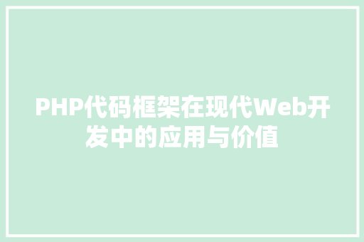 PHP代码框架在现代Web开发中的应用与价值