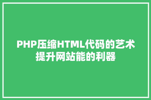PHP压缩HTML代码的艺术提升网站能的利器