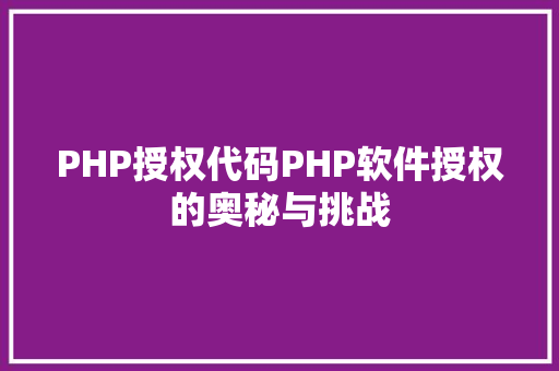 PHP授权代码PHP软件授权的奥秘与挑战