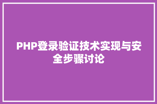 PHP登录验证技术实现与安全步骤讨论