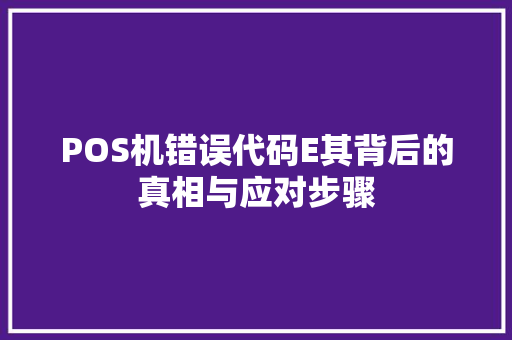 POS机错误代码E其背后的真相与应对步骤