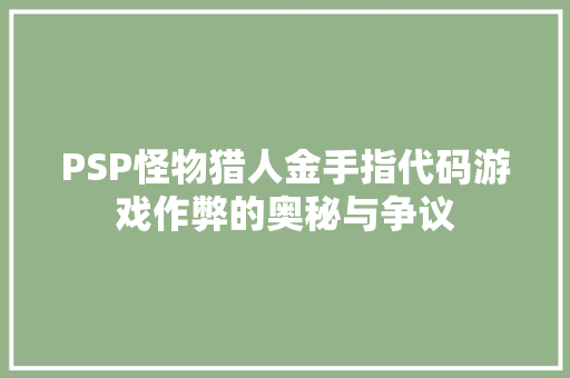 PSP怪物猎人金手指代码游戏作弊的奥秘与争议
