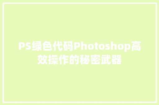 PS绿色代码Photoshop高效操作的秘密武器